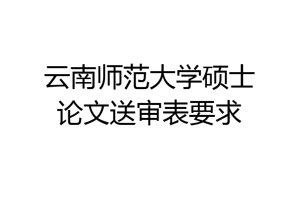 云南师范大学硕士论文送审表要求