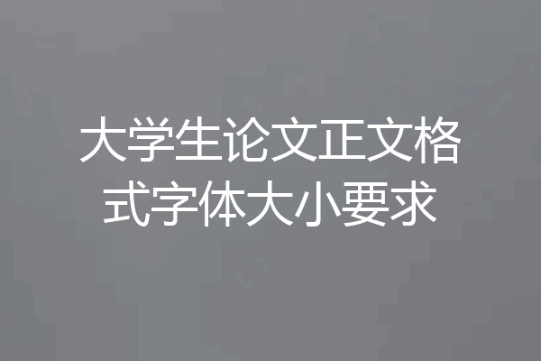 大学生论文正文格式字体大小要求