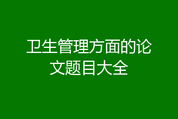 卫生管理方面的论文题目大全