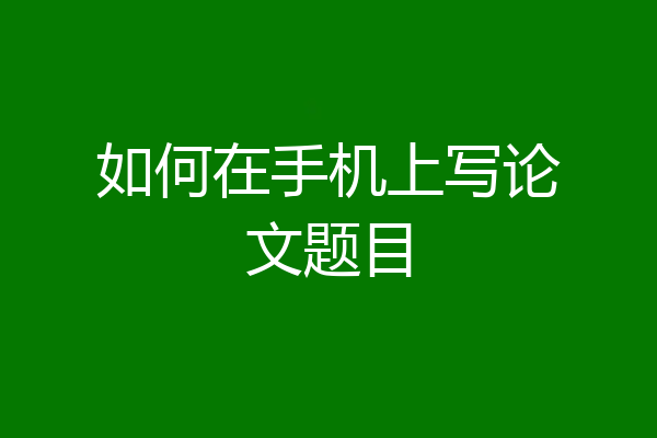 如何在手机上写论文题目