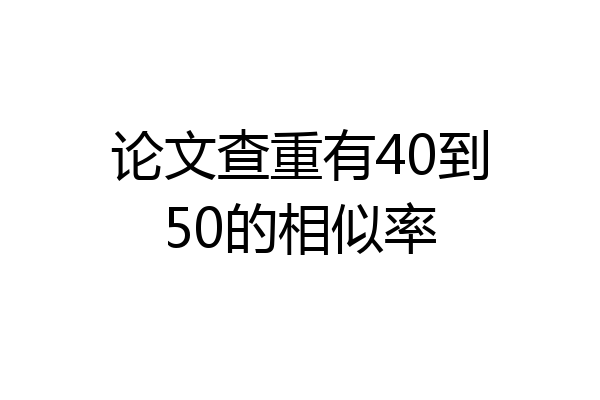 论文查重有40到50的相似率