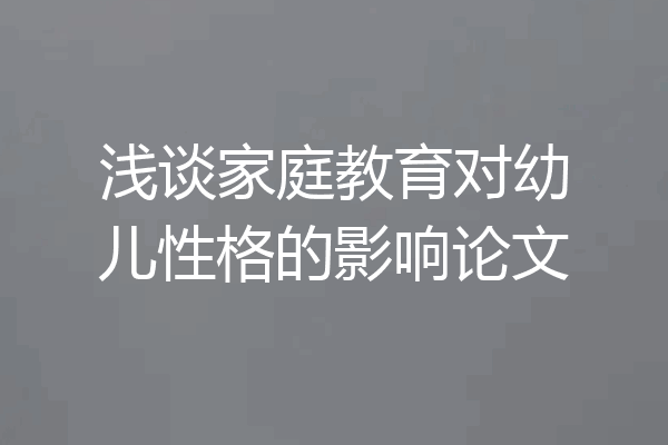 浅谈家庭教育对幼儿性格的影响论文