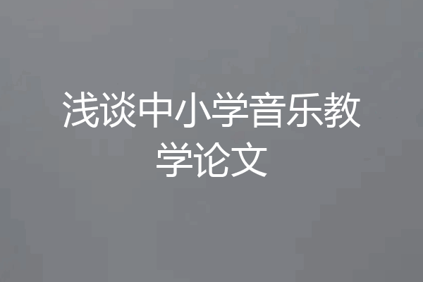 浅谈中小学音乐教学论文