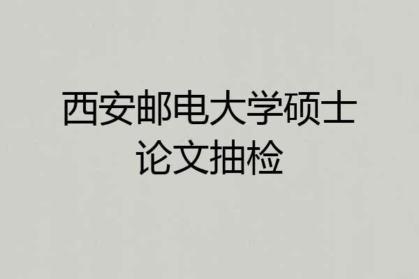 西安邮电大学硕士论文抽检