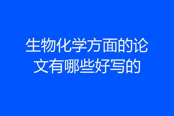 生物化学方面的论文有哪些好写的