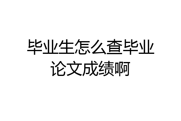 毕业生怎么查毕业论文成绩啊