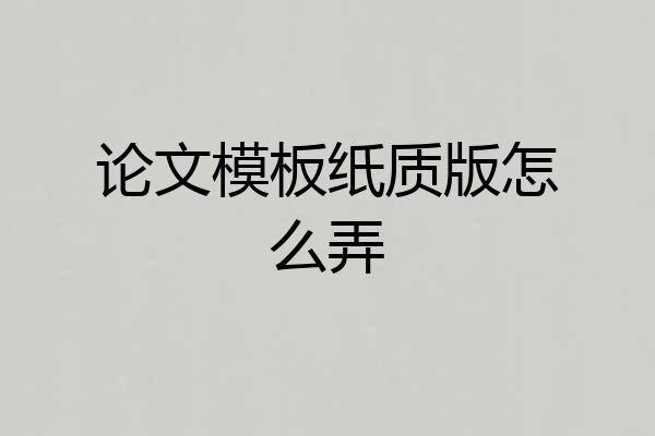 论文模板纸质版怎么弄