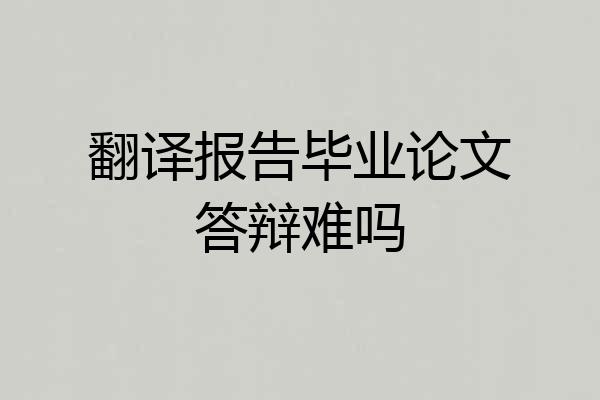 翻译报告毕业论文答辩难吗