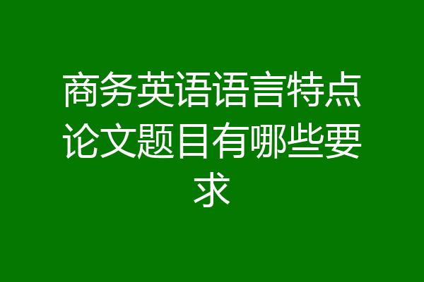 商务英语语言特点论文题目有哪些要求