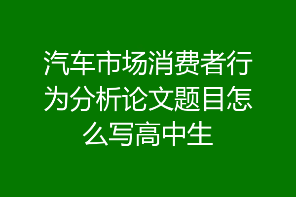 汽车市场消费者行为分析论文题目怎么写高中生