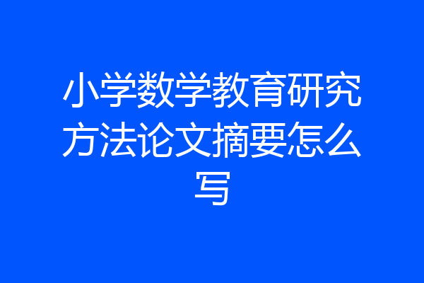小学数学教育研究方法论文摘要怎么写