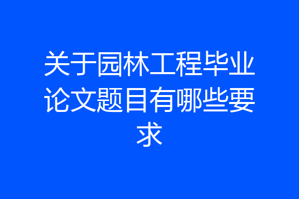 关于园林工程毕业论文题目有哪些要求