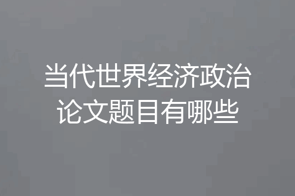 当代世界经济政治论文题目有哪些