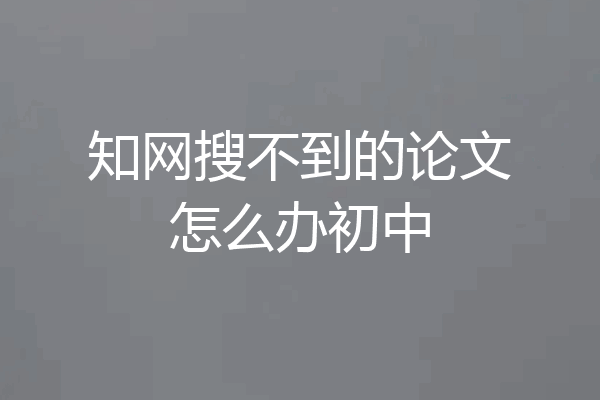 知网搜不到的论文怎么办初中