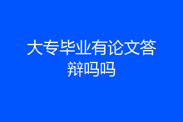 大专毕业有论文答辩吗吗