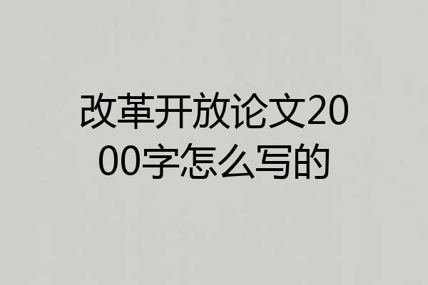 改革开放论文2000字怎么写的