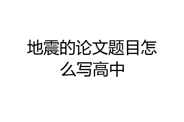 地震的论文题目怎么写高中