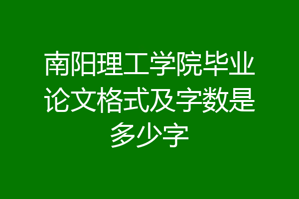 南阳理工学院毕业论文格式及字数是多少字