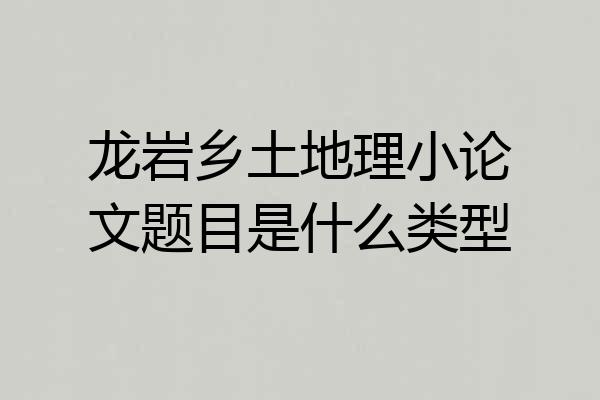 龙岩乡土地理小论文题目是什么类型
