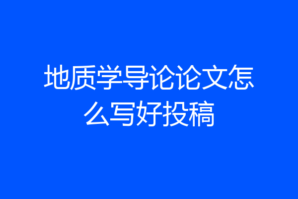 地质学导论论文怎么写好投稿