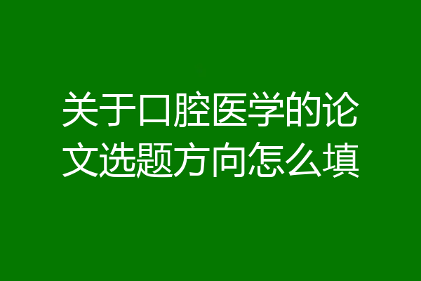 关于口腔医学的论文选题方向怎么填