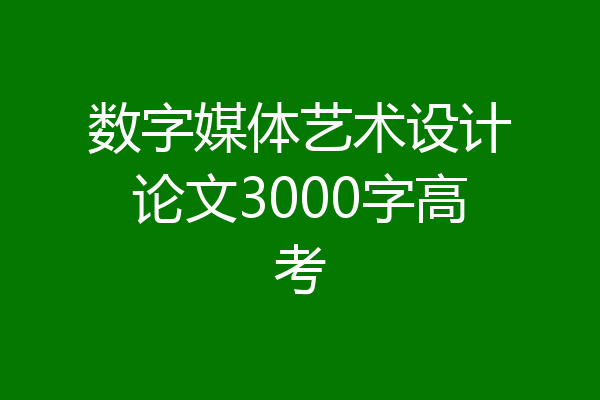数字媒体艺术设计论文3000字高考