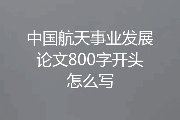 中国航天事业发展论文800字开头怎么写