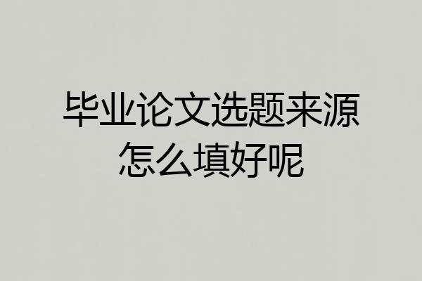 毕业论文选题来源怎么填好呢