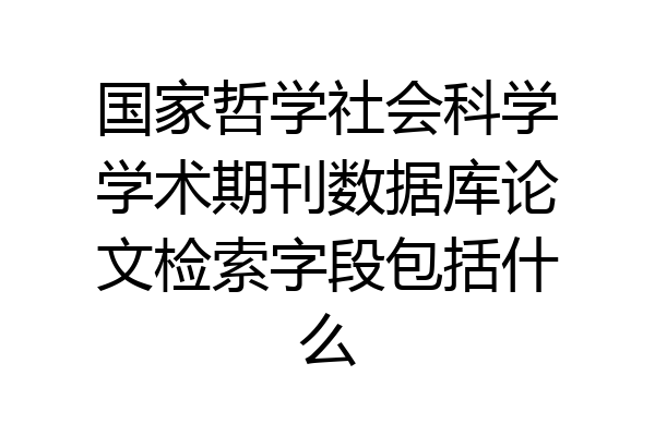 国家哲学社会科学学术期刊数据库论文检索字段包括什么
