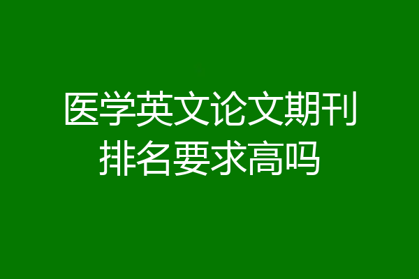 医学英文论文期刊排名要求高吗