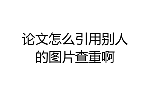 论文怎么引用别人的图片查重啊