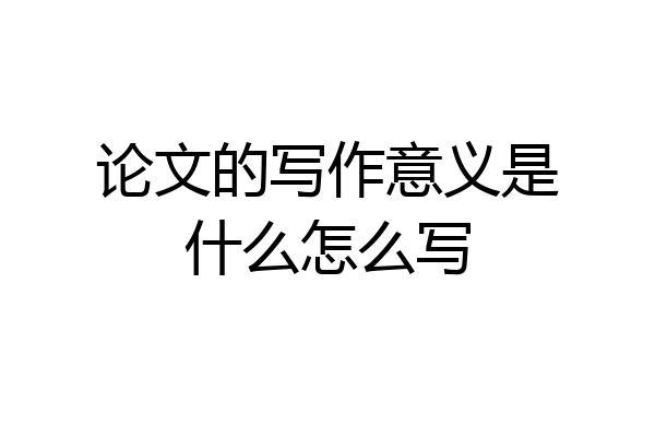 论文的写作意义是什么怎么写