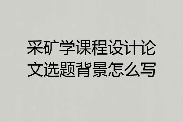 采矿学课程设计论文选题背景怎么写