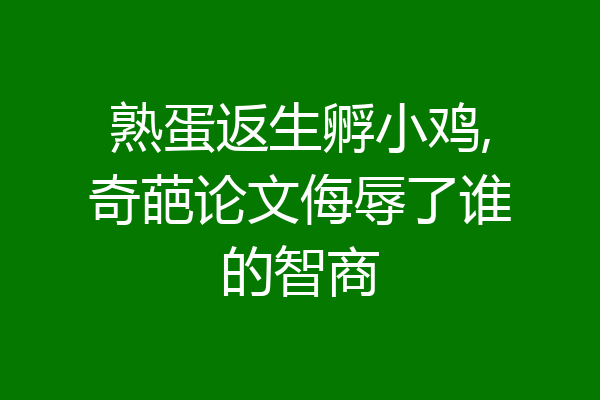 熟蛋返生孵小鸡,奇葩论文侮辱了谁的智商