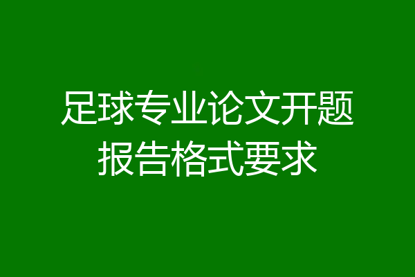 足球专业论文开题报告格式要求
