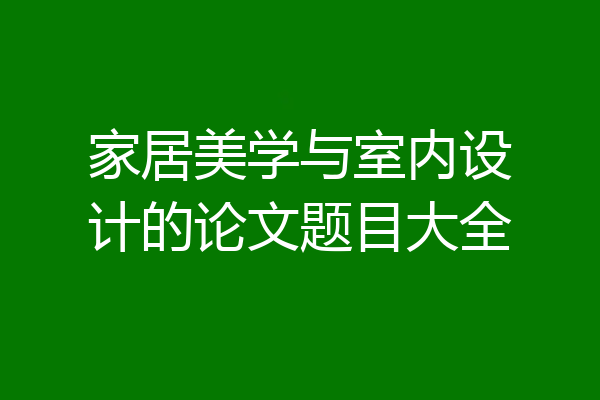 家居美学与室内设计的论文题目大全