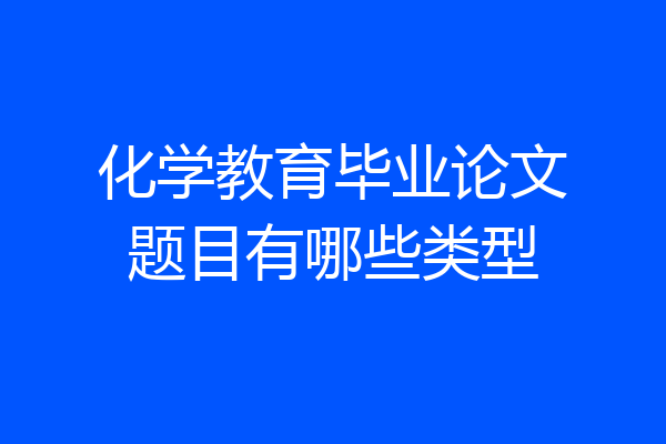 化学教育毕业论文题目有哪些类型
