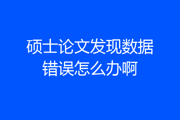 硕士论文发现数据错误怎么办啊
