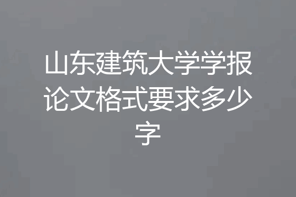 山东建筑大学学报论文格式要求多少字
