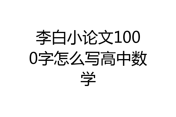 李白小论文1000字怎么写高中数学