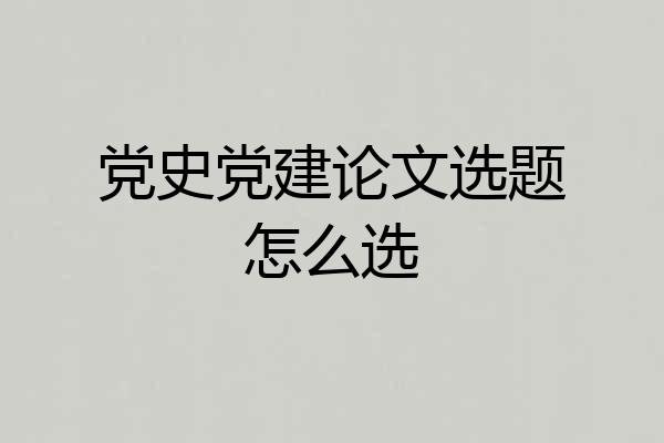 党史党建论文选题怎么选