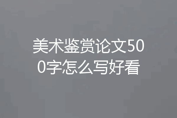 美术鉴赏论文500字怎么写好看