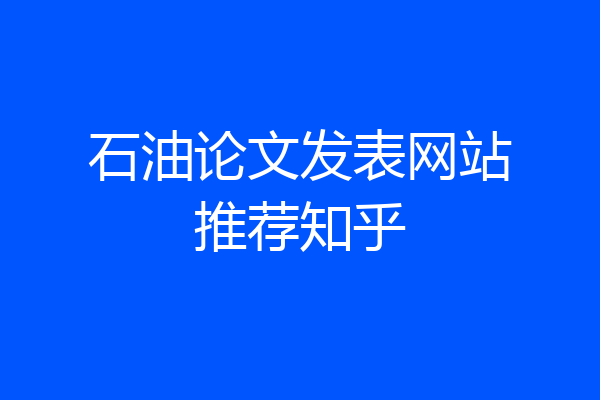 石油论文发表网站推荐知乎