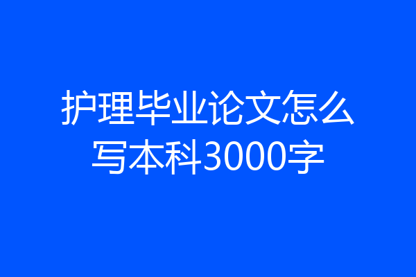 护理毕业论文怎么写本科3000字