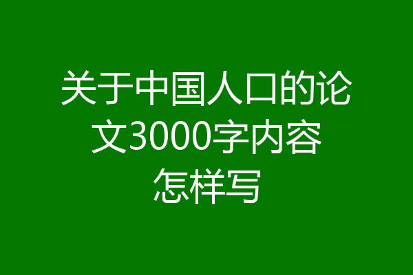 关于中国人口的论文3000字内容怎样写