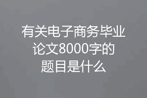 有关电子商务毕业论文8000字的题目是什么