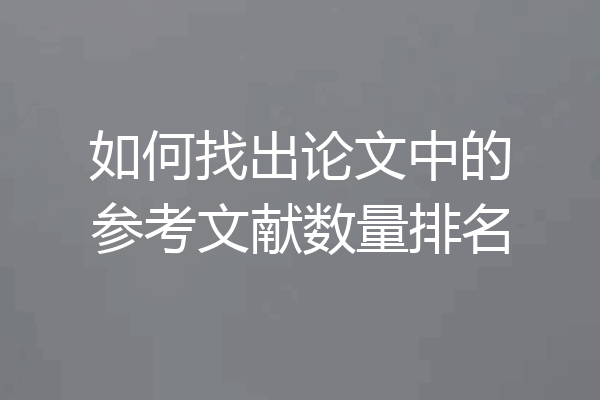 如何找出论文中的参考文献数量排名