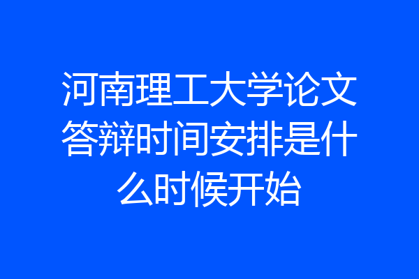 河南理工大学论文答辩时间安排是什么时候开始