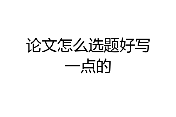 论文怎么选题好写一点的
