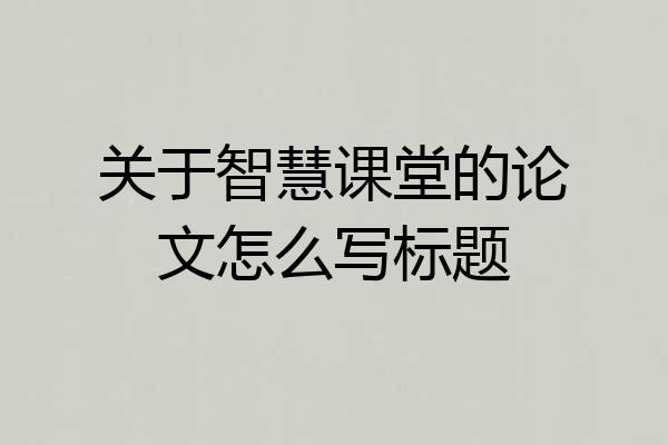 关于智慧课堂的论文怎么写标题